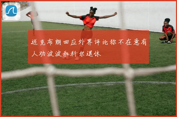 迈克布朗回应外界评论称不在意有人劝波波和科尔退休
